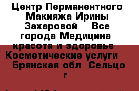 Центр Перманентного Макияжа Ирины Захаровой. - Все города Медицина, красота и здоровье » Косметические услуги   . Брянская обл.,Сельцо г.